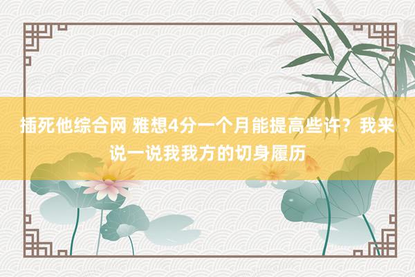 插死他综合网 雅想4分一个月能提高些许？我来说一说我我方的切身履历