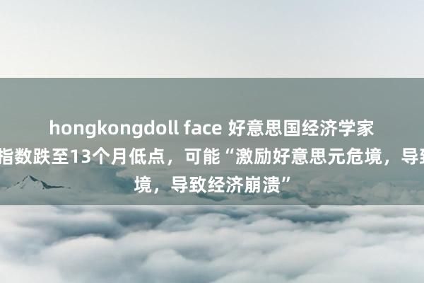 hongkongdoll face 好意思国经济学家：好意思元指数跌至13个月低点，可能“激励好意思元危境，导致经济崩溃”