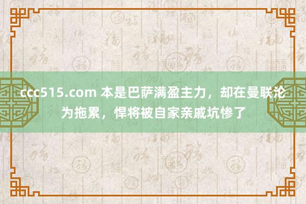 ccc515.com 本是巴萨满盈主力，却在曼联沦为拖累，悍将被自家亲戚坑惨了