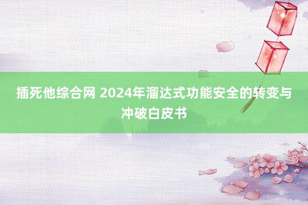 插死他综合网 2024年溜达式功能安全的转变与冲破白皮书