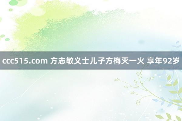 ccc515.com 方志敏义士儿子方梅灭一火 享年92岁