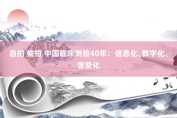 自拍 偷拍 中国临床测验40年：信息化﹑数字化﹑智能化