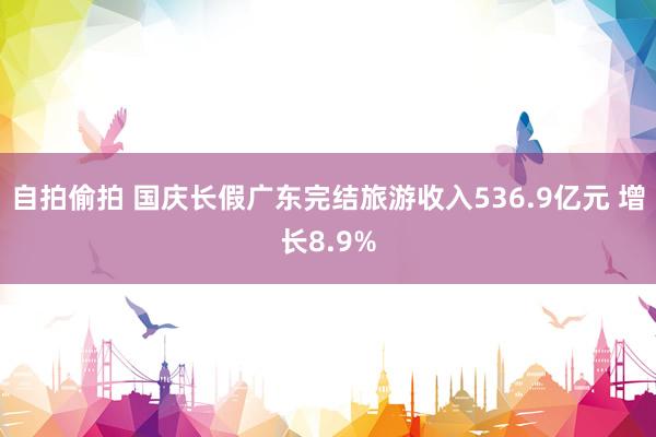 自拍偷拍 国庆长假广东完结旅游收入536.9亿元 增长8.9%