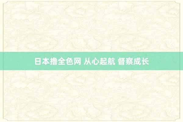 日本撸全色网 从心起航 督察成长