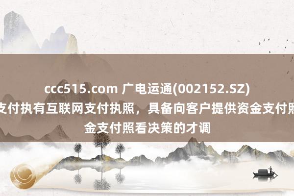 ccc515.com 广电运通(002152.SZ)：子公司中金支付执有互联网支付执照，具备向客户提供资金支付照看决策的才调