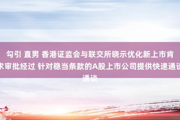 勾引 直男 香港证监会与联交所晓示优化新上市肯求审批经过 针对稳当条款的A股上市公司提供快速通谈