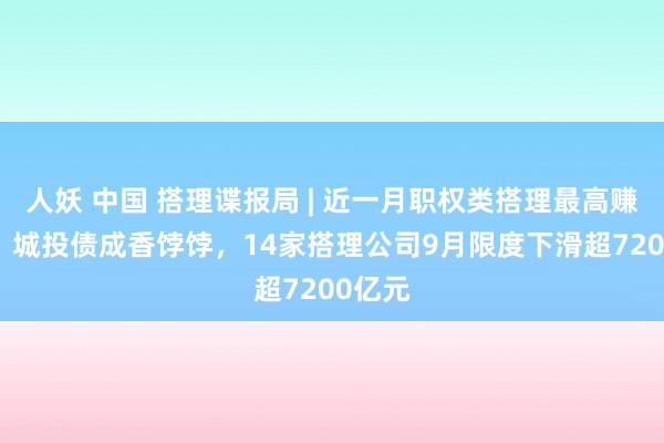 人妖 中国 搭理谍报局 | 近一月职权类搭理最高赚47%，城投债成香饽饽，14家搭理公司9月限度下滑超7200亿元