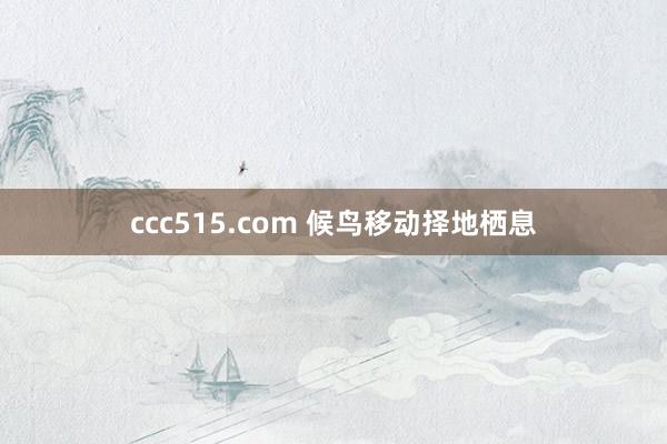 ccc515.com 候鸟移动择地栖息