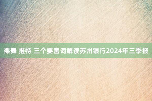 裸舞 推特 三个要害词解读苏州银行2024年三季报