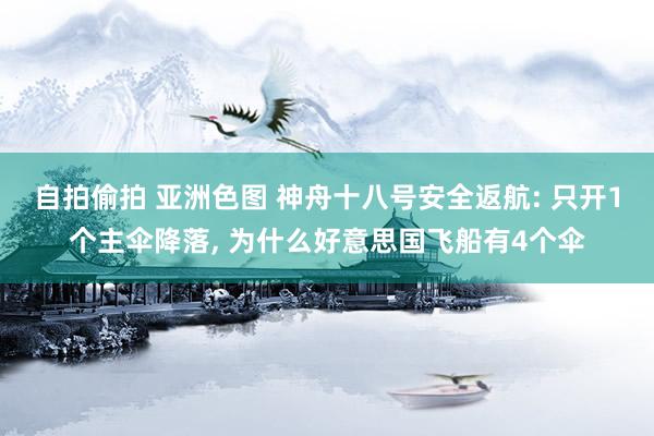 自拍偷拍 亚洲色图 神舟十八号安全返航: 只开1个主伞降落， 为什么好意思国飞船有4个伞