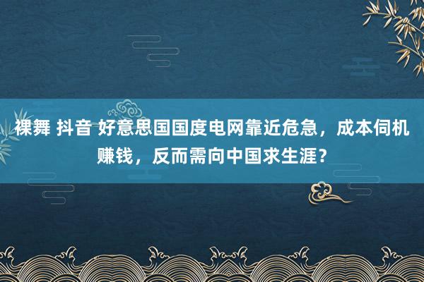 裸舞 抖音 好意思国国度电网靠近危急，成本伺机赚钱，反而需向中国求生涯？