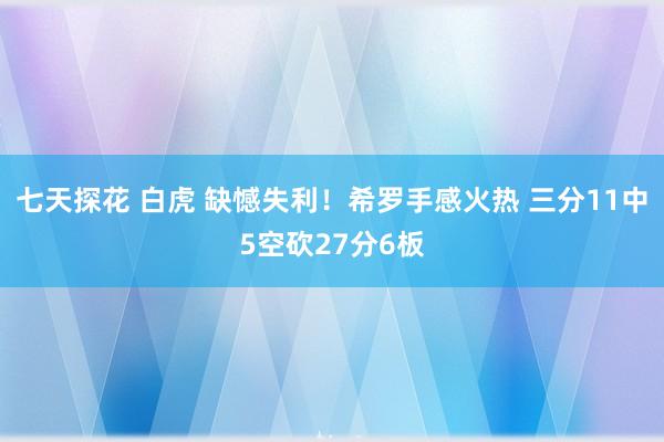 七天探花 白虎 缺憾失利！希罗手感火热 三分11中5空砍27分6板