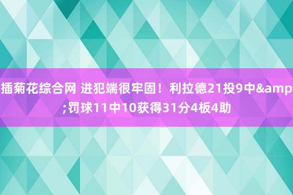 插菊花综合网 进犯端很牢固！利拉德21投9中&罚球11中10获得31分4板4助