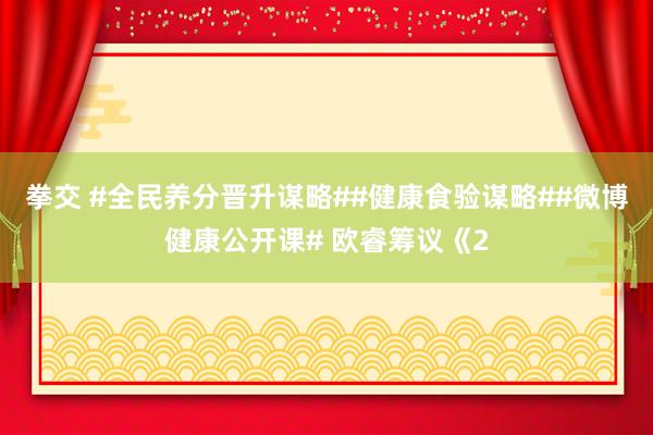 拳交 #全民养分晋升谋略##健康食验谋略##微博健康公开课# 欧睿筹议《2