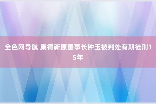 全色网导航 康得新原董事长钟玉被判处有期徒刑15年