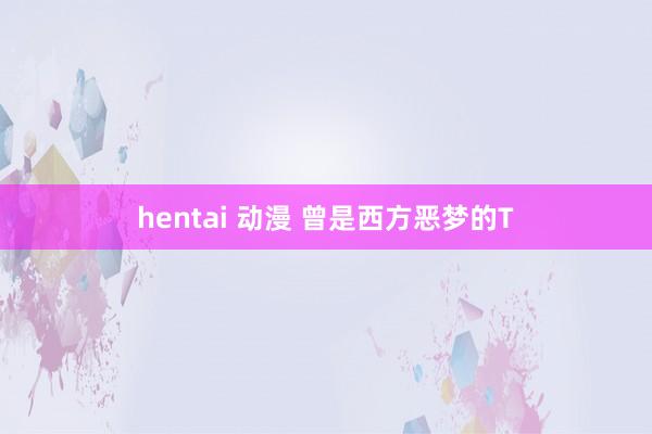 hentai 动漫 曾是西方恶梦的T