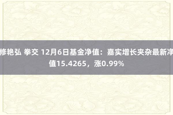 修艳弘 拳交 12月6日基金净值：嘉实增长夹杂最新净值15.4265，涨0.99%