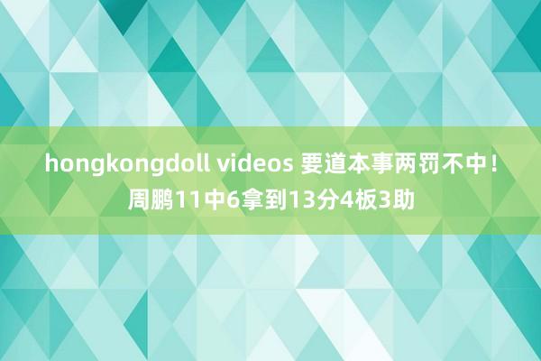 hongkongdoll videos 要道本事两罚不中！周鹏11中6拿到13分4板3助