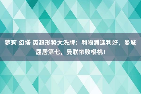 萝莉 幻塔 英超形势大洗牌：利物浦迎利好，曼城屈居第七，曼联惨败樱桃！