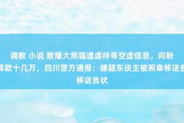 调教 小说 散播大熊猫遭虐待等空虚信息，向粉丝募款十几万，四川警方通报：嫌疑东谈主被照章移送告状