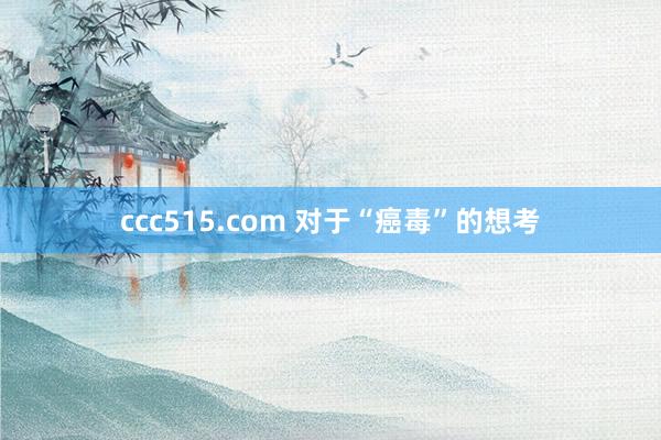 ccc515.com 对于“癌毒”的想考