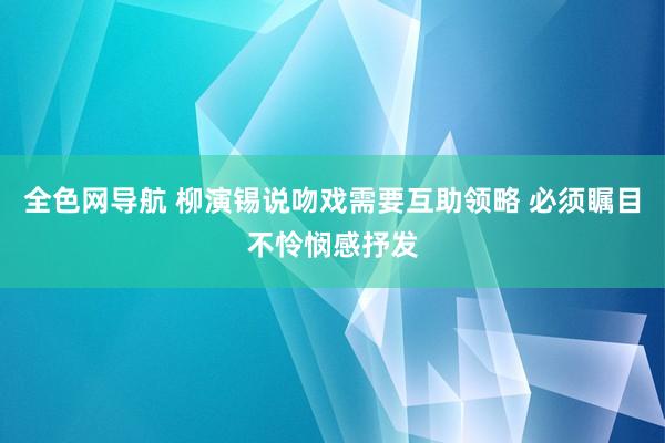 全色网导航 柳演锡说吻戏需要互助领略 必须瞩目不怜悯感抒发