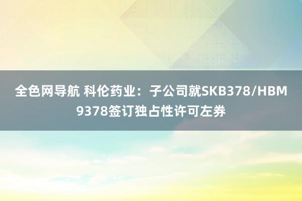 全色网导航 科伦药业：子公司就SKB378/HBM9378签订独占性许可左券